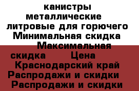 канистры металлические 20литровые для горючего › Минимальная скидка ­ 1 › Максимальная скидка ­ 5 › Цена ­ 550 - Краснодарский край Распродажи и скидки » Распродажи и скидки на товары   . Краснодарский край